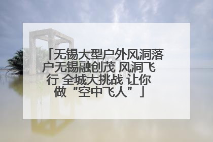 无锡大型户外风洞落户无锡融创茂 风洞飞行 全城大挑战 让你做“空中飞人”