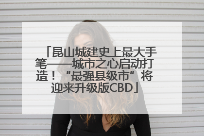 昆山城建史上最大手笔——城市之心启动打造！“最强县级市”将迎来升级版CBD