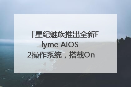 星纪魅族推出全新Flyme AIOS 2操作系统，搭载OneMind四大引擎