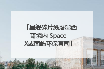 星舰碎片溅落墨西哥境内 SpaceX或面临环保官司
