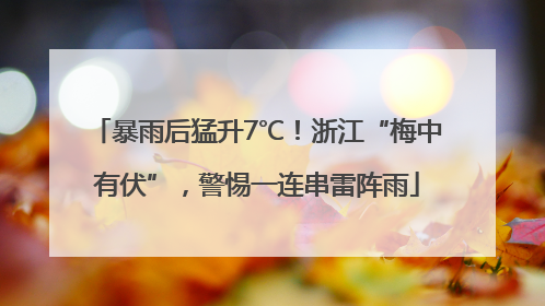 暴雨后猛升7℃！浙江“梅中有伏”，警惕一连串雷阵雨