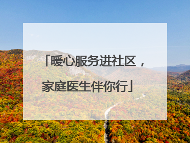 暖心服务进社区，家庭医生伴你行