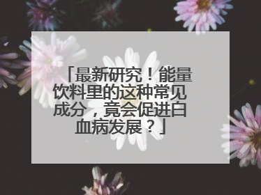最新研究！能量饮料里的这种常见成分，竟会促进白血病发展？