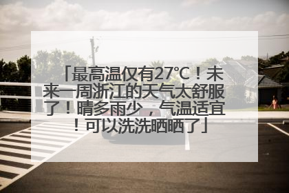 最高温仅有27℃！未来一周浙江的天气太舒服了！晴多雨少，气温适宜！可以洗洗晒晒了