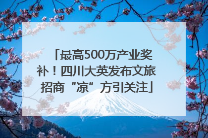 最高500万产业奖补！四川大英发布文旅招商“凉”方引关注