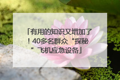 有用的知识又增加了！40多名群众“探秘”飞机应急设备