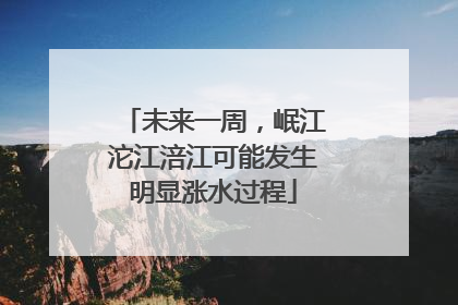 未来一周，岷江沱江涪江可能发生明显涨水过程
