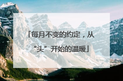 每月不变的约定，从“头”开始的温暖
