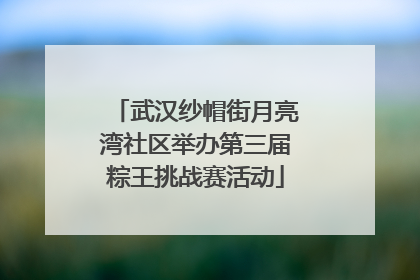 武汉纱帽街月亮湾社区举办第三届粽王挑战赛活动