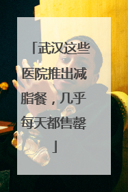 武汉这些医院推出减脂餐，几乎每天都售罄
