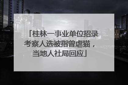 桂林一事业单位招录考察人选被指曾虐猫，当地人社局回应