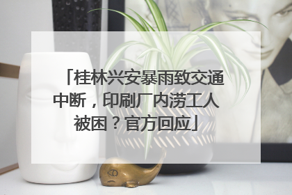 桂林兴安暴雨致交通中断，印刷厂内涝工人被困？官方回应