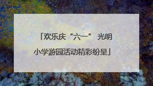 欢乐庆“六一” 光明小学游园活动精彩纷呈