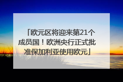 欧元区将迎来第21个成员国！欧洲央行正式批准保加利亚使用欧元