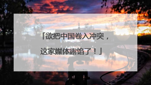 欲把中国卷入冲突，这家媒体露馅了！
