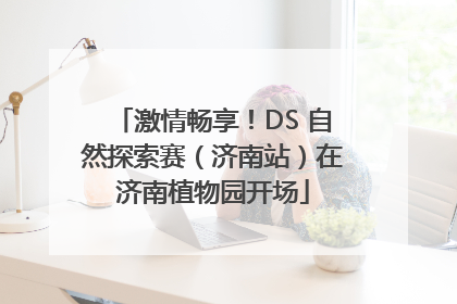 激情畅享！DS 自然探索赛（济南站）在济南植物园开场