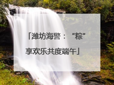 潍坊海警：“粽”享欢乐共度端午