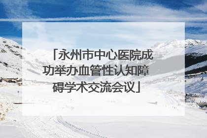 永州市中心医院成功举办血管性认知障碍学术交流会议