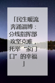 民生暖流奔涌淄博：分线指挥部攻坚克难，托举“家门口”的幸福