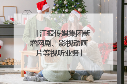 江报传媒集团新增网剧、影视动画片等视听业务