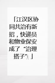 江汉区协同共治有新招，快递员和物业保安成了“治理搭子”