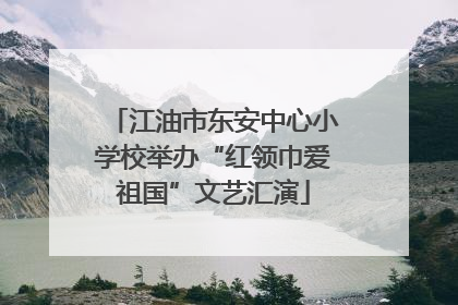 江油市东安中心小学校举办“红领巾爱祖国”文艺汇演