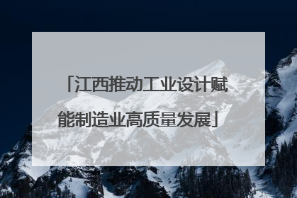 江西推动工业设计赋能制造业高质量发展