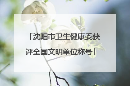 沈阳市卫生健康委获评全国文明单位称号