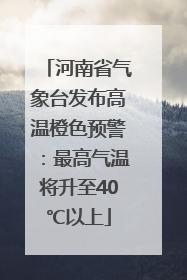 河南省气象台发布高温橙色预警：最高气温将升至40℃以上