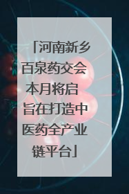 河南新乡百泉药交会本月将启 旨在打造中医药全产业链平台