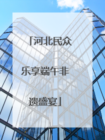 河北民众乐享端午非遗盛宴