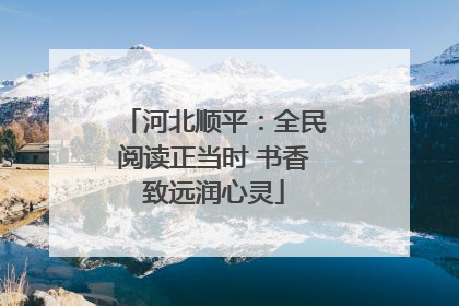 河北顺平：全民阅读正当时 书香致远润心灵