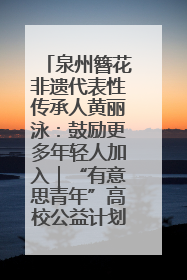 泉州簪花非遗代表性传承人黄丽泳：鼓励更多年轻人加入｜“有意思青年”高校公益计划