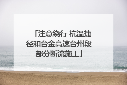 注意绕行 杭温捷径和台金高速台州段部分断流施工