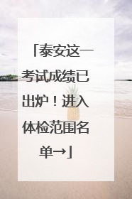 泰安这一考试成绩已出炉！进入体检范围名单→