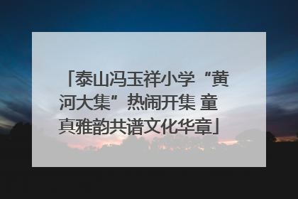 泰山冯玉祥小学“黄河大集”热闹开集 童真雅韵共谱文化华章