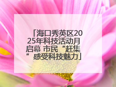 海口秀英区2025年科技活动月启幕 市民“赶集”感受科技魅力