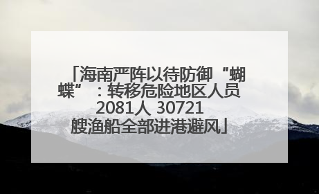 海南严阵以待防御“蝴蝶”：转移危险地区人员2081人 30721艘渔船全部进港避风