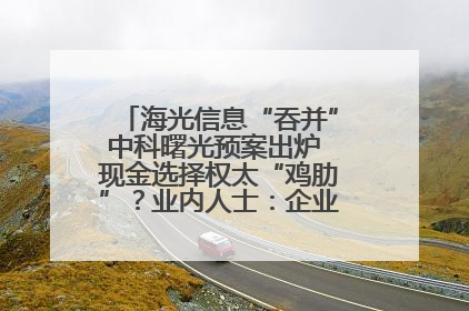 海光信息“吞并”中科曙光预案出炉 现金选择权太“鸡肋”？业内人士：企业不想大量现金流出