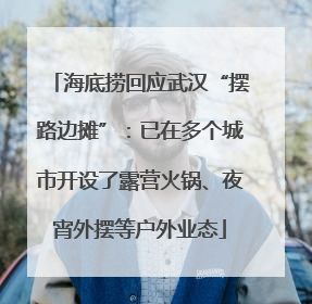 海底捞回应武汉“摆路边摊”：已在多个城市开设了露营火锅、夜宵外摆等户外业态