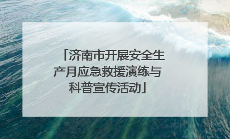 济南市开展安全生产月应急救援演练与科普宣传活动