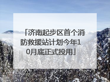 济南起步区首个消防救援站计划今年10月底正式投用