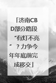 济南CBD部分路段“有灯不亮”？力争今年年底前完成移交