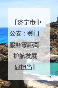 济宁市中公安：登门服务零距离 护航发展显担当