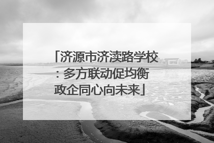 济源市济渎路学校：多方联动促均衡 政企同心向未来