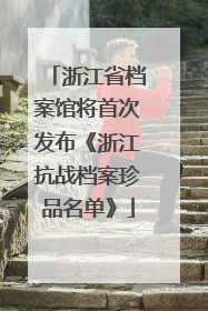 浙江省档案馆将首次发布《浙江抗战档案珍品名单》
