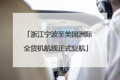 浙江宁波至美国洲际全货机航线正式复航