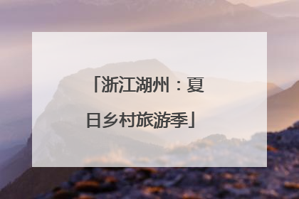 浙江湖州：夏日乡村旅游季