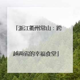 浙江衢州常山：跨越两省的幸福食堂