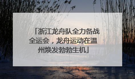 浙江龙舟队全力备战全运会，龙舟运动在温州焕发勃勃生机